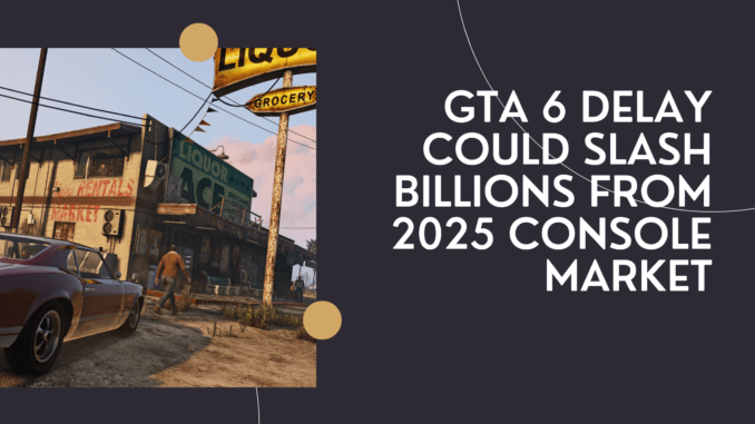GTA 6 Delay Could Slash Billions from 2025 Console Market
