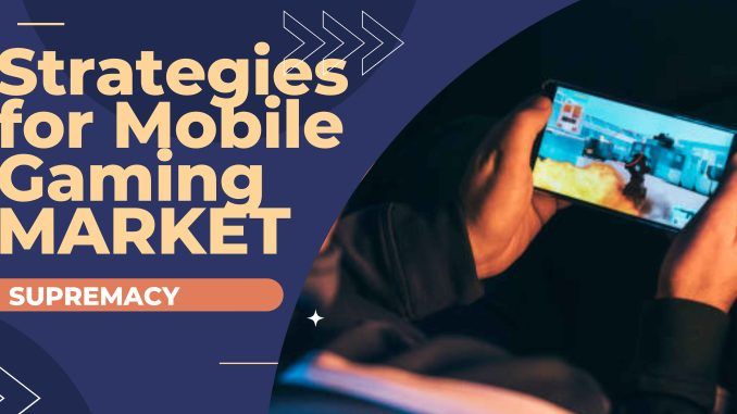 Strategies for Mobile Gaming Market Supremacy