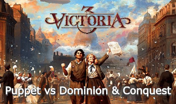 Victoria 3 Puppet vs Dominion & Conquest Difference